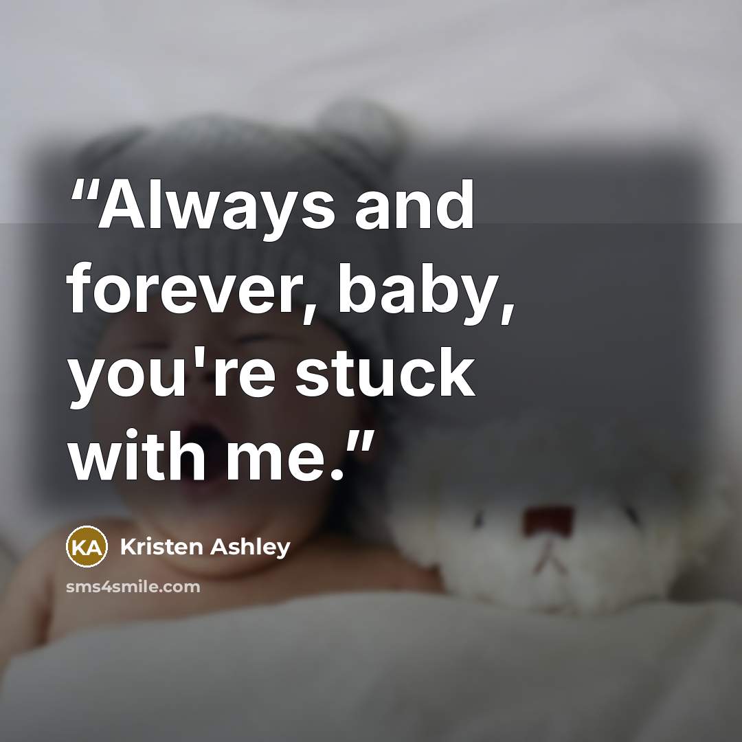 “Always and forever, baby, you're stuck with me.” quote by Kristen Ashley