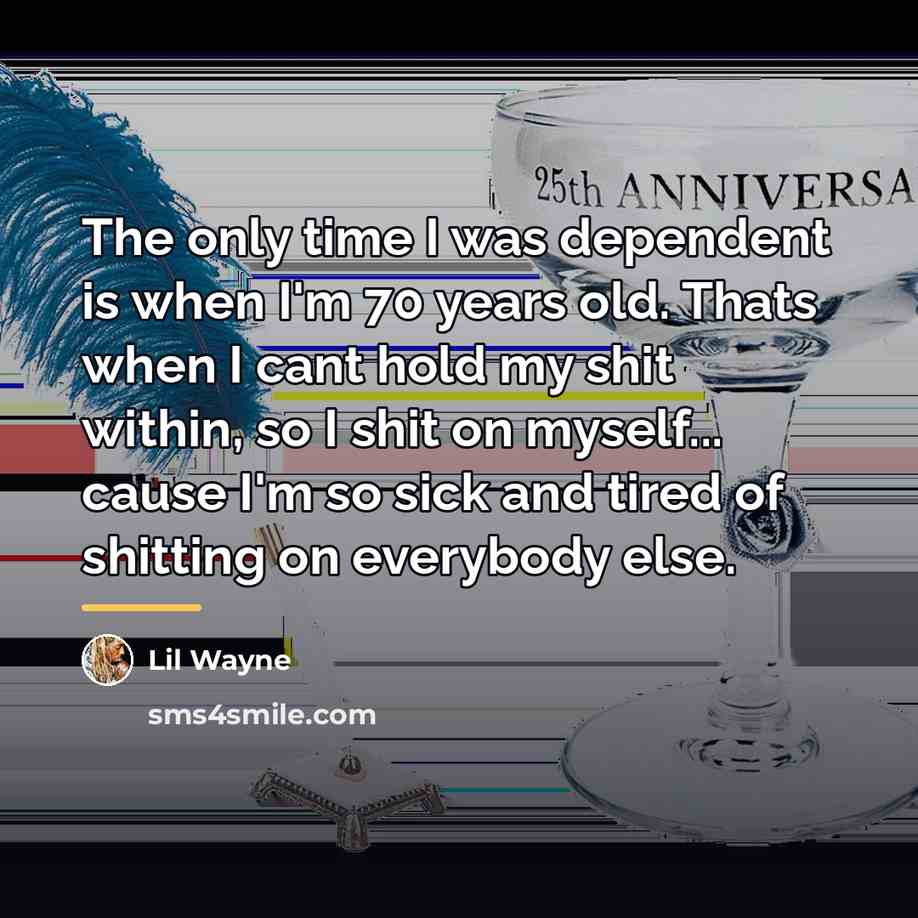 “The only time I was dependent is when I'm 70…” quote by Lil Wayne