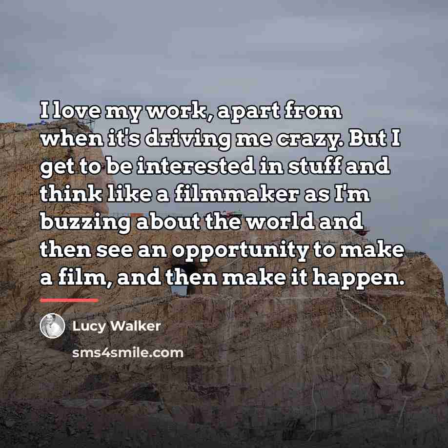 “I love my work, apart from when it's driving me…” quote by Lucy Walker