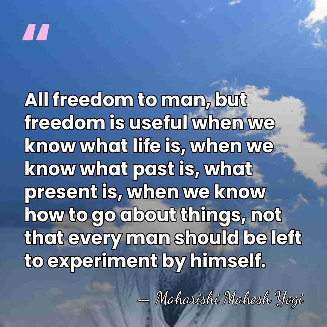 All freedom to man, but freedom is useful when we know what&hellip; - Maharishi Mahesh Yogi