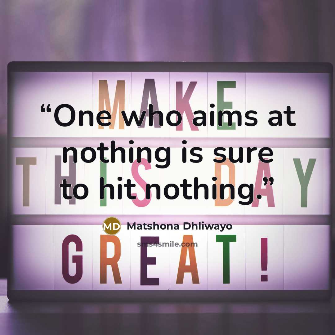 “One who aims at nothing is sure to hit nothing.” quote by Matshona Dhliwayo