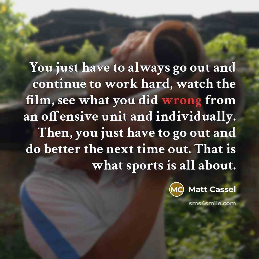 “You just have to always go out and continue to…” quote by Matt Cassel