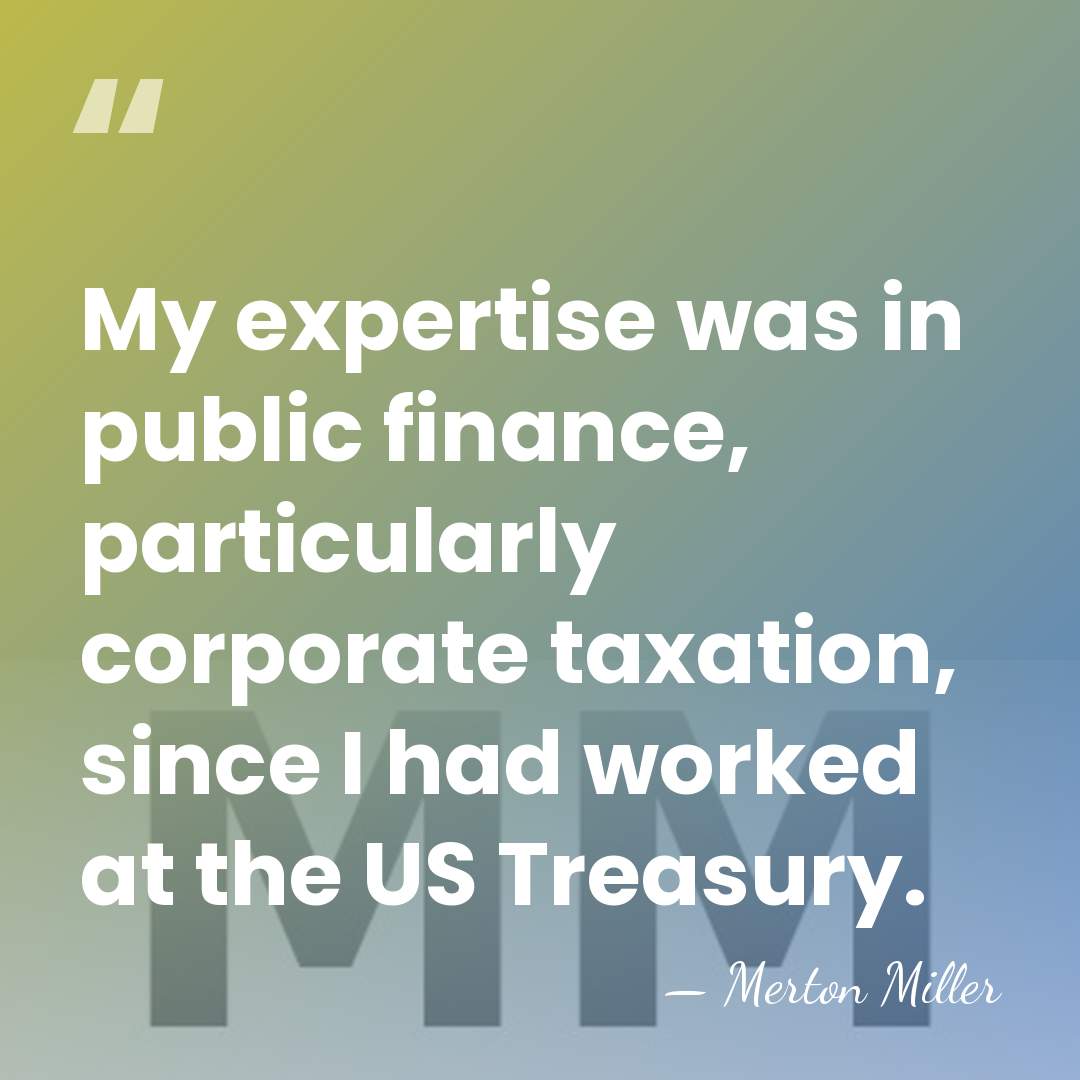 My expertise was in public finance, particularly corporate taxation, since I had&hellip; - Merton Miller