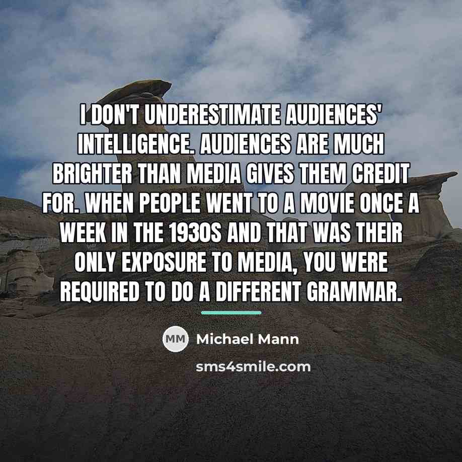 “I don't underestimate audiences' intelligence. Audiences are much brighter than…” quote by Michael Mann