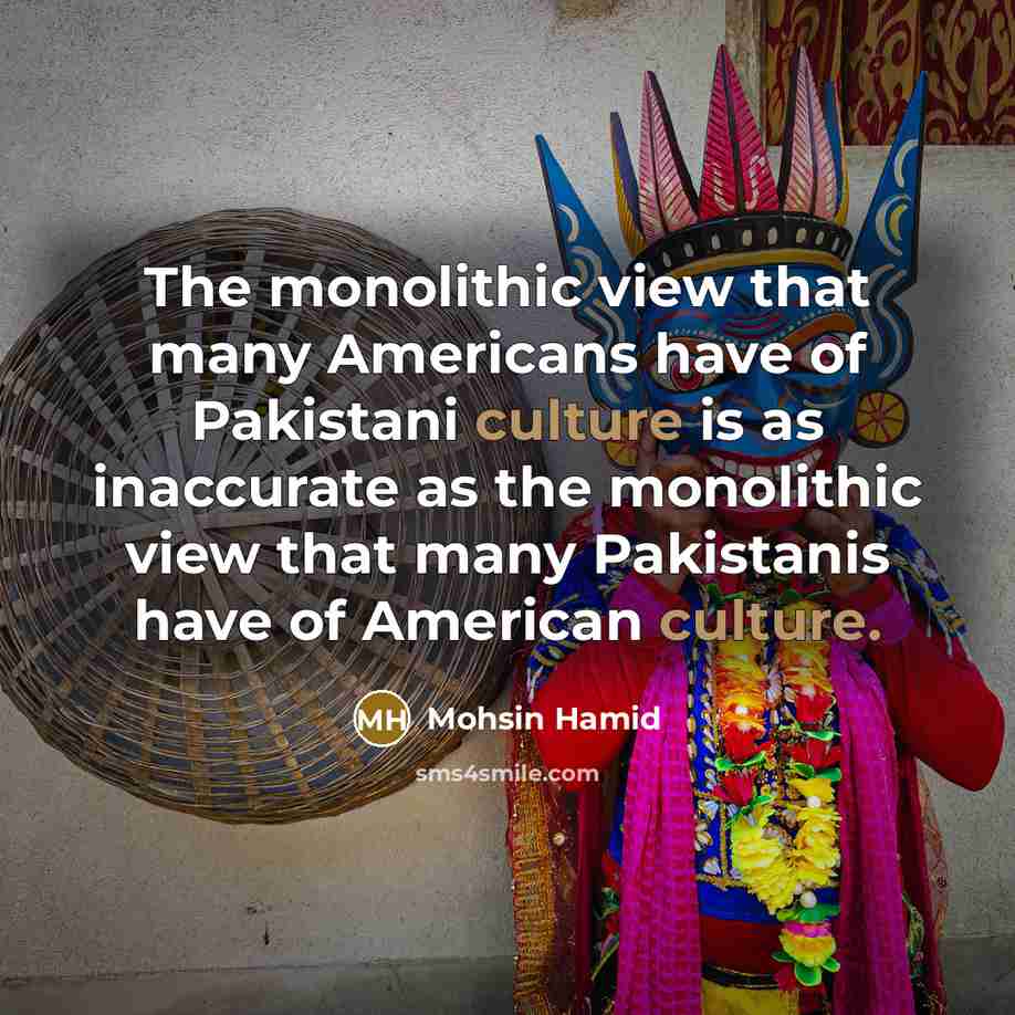 “The monolithic view that many Americans have of Pakistani culture…” quote by Mohsin Hamid