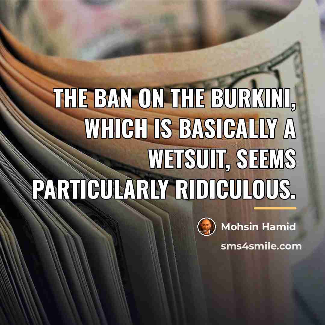 “The ban on the burkini, which is basically a wetsuit,…” quote by Mohsin Hamid