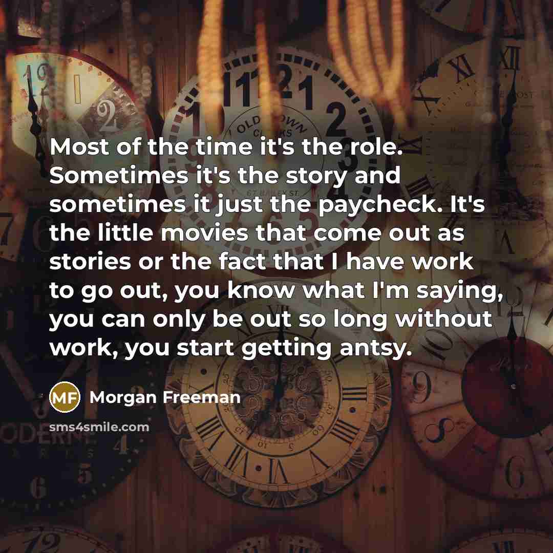 “Most of the time it's the role. Sometimes it's the…” quote by Morgan Freeman