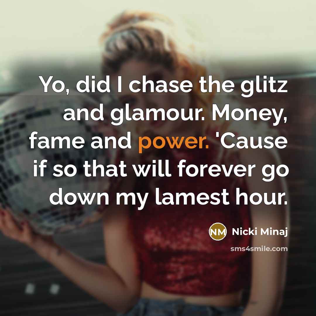 “Yo, did I chase the glitz and glamour. Money, fame and power. 'Cause if so that will forever go down my lamest hour.” quote by Nicki Minaj