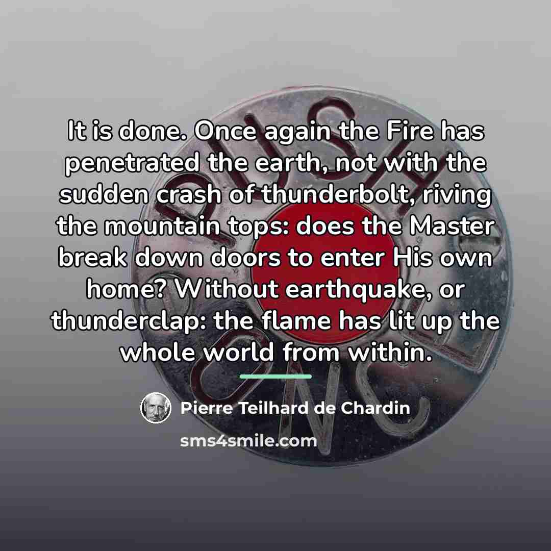 “It is done. Once again the Fire has penetrated the…” quote by Pierre Teilhard de Chardin