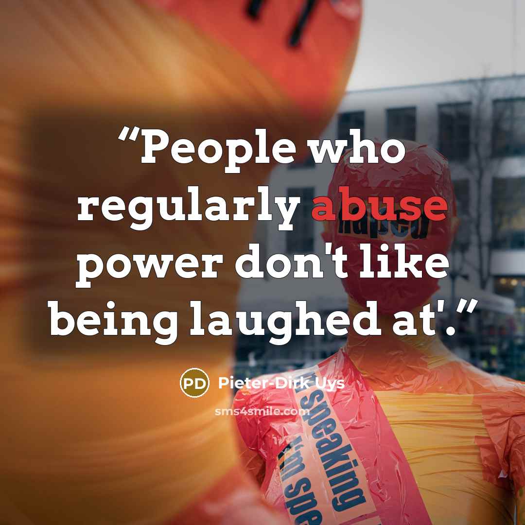 “People who regularly abuse power don't like being laughed at'.” quote by Pieter-Dirk Uys