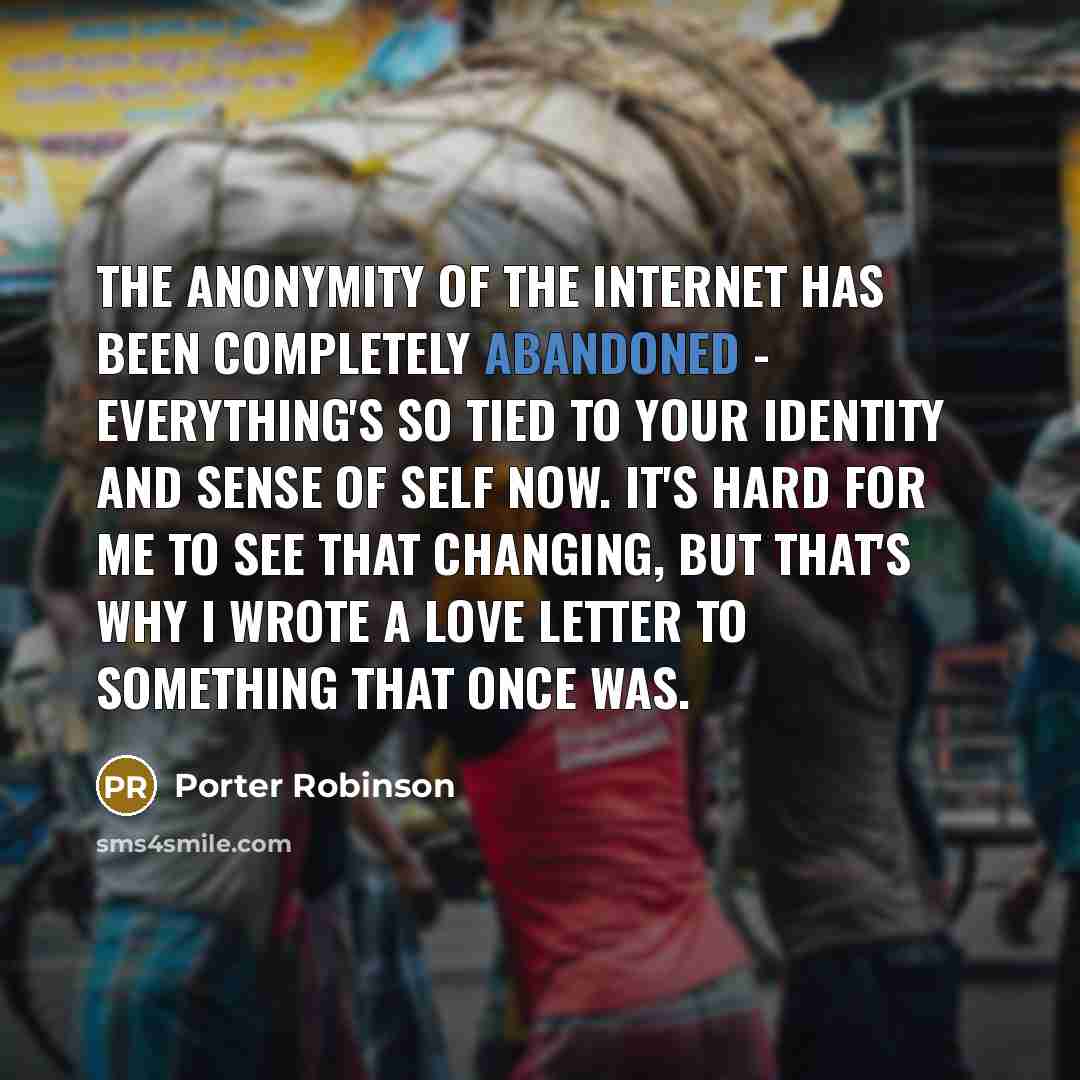 “The anonymity of the internet has been completely abandoned -…” quote by Porter Robinson