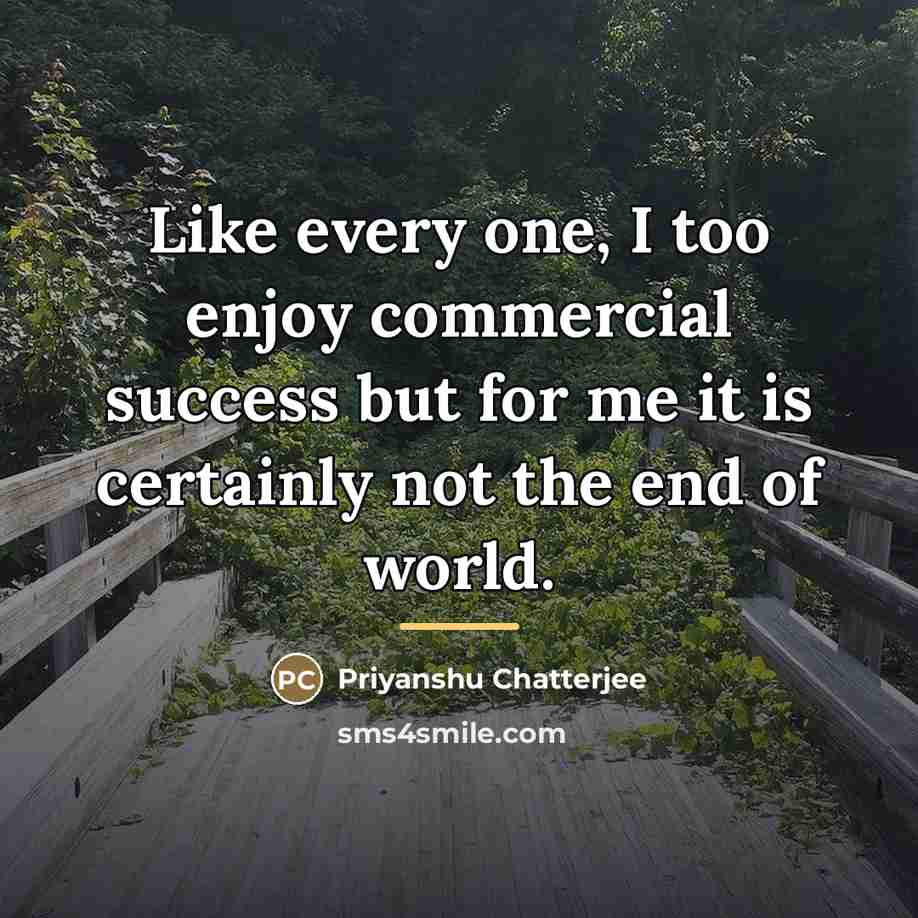 “Like every one, I too enjoy commercial success but for…” quote by Priyanshu Chatterjee