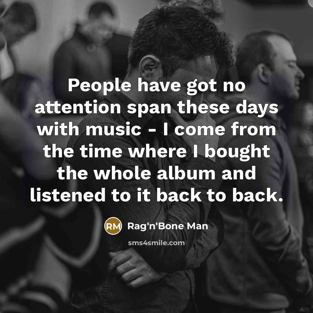 “People have got no attention span these days with music…” quote by Rag'n'Bone Man