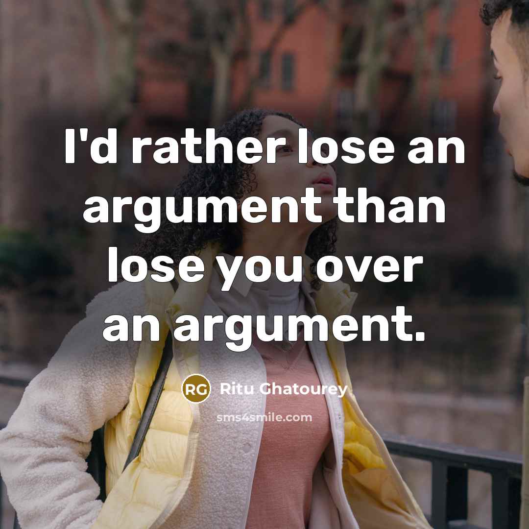 “I'd rather lose an argument than lose you over an argument.” quote by Ritu Ghatourey