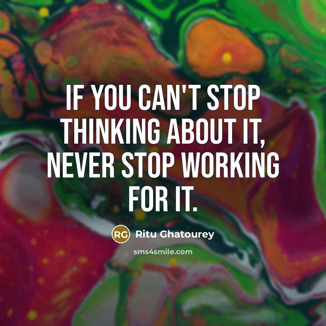 “If you can't stop thinking about it, never stop working…” quote by Ritu Ghatourey