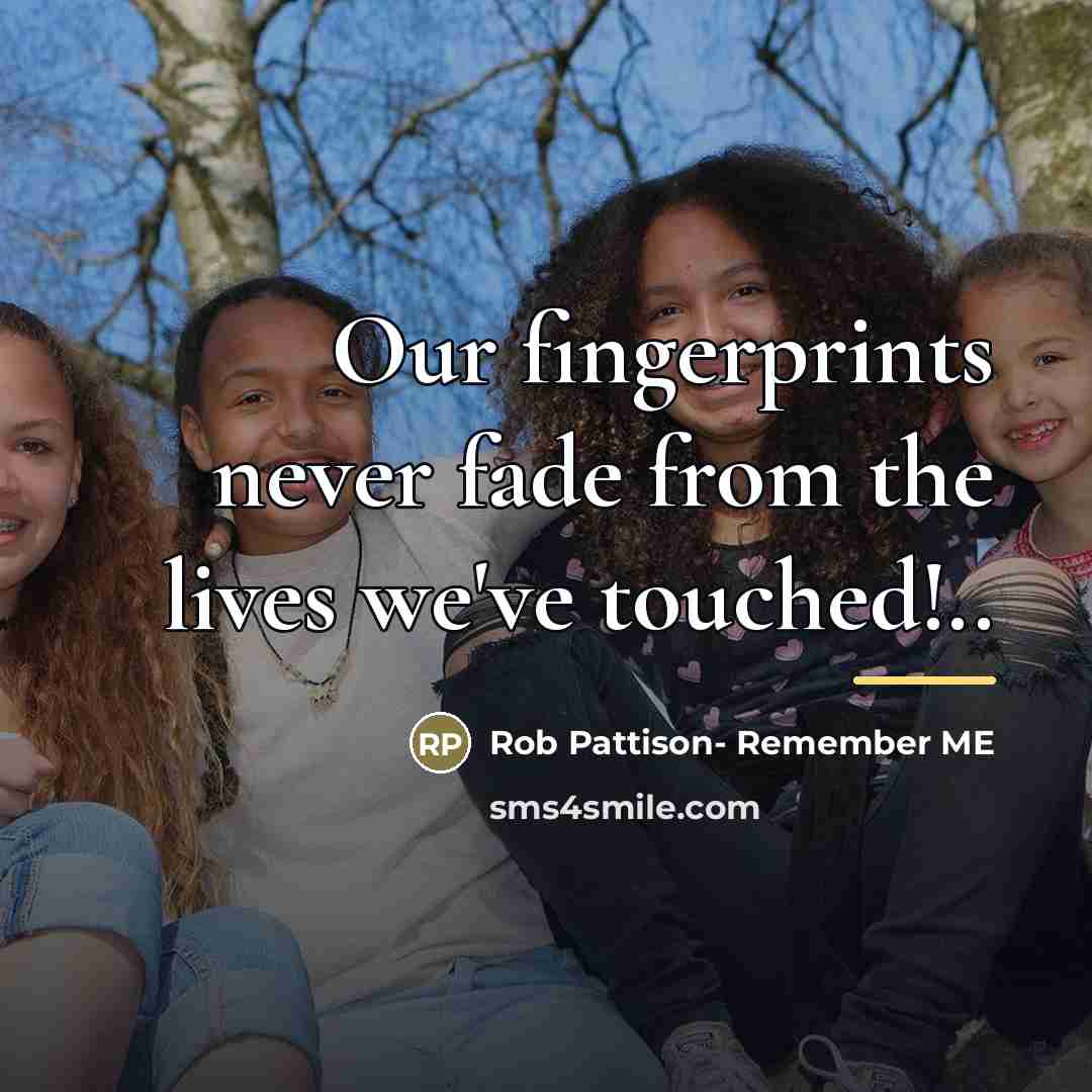 “Our fingerprints never fade from the lives we've touched!..…” quote by Rob Pattison- Remember ME