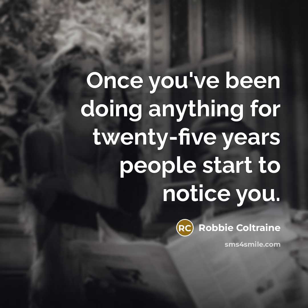 “Once you've been doing anything for twenty-five years people start…” quote by Robbie Coltraine