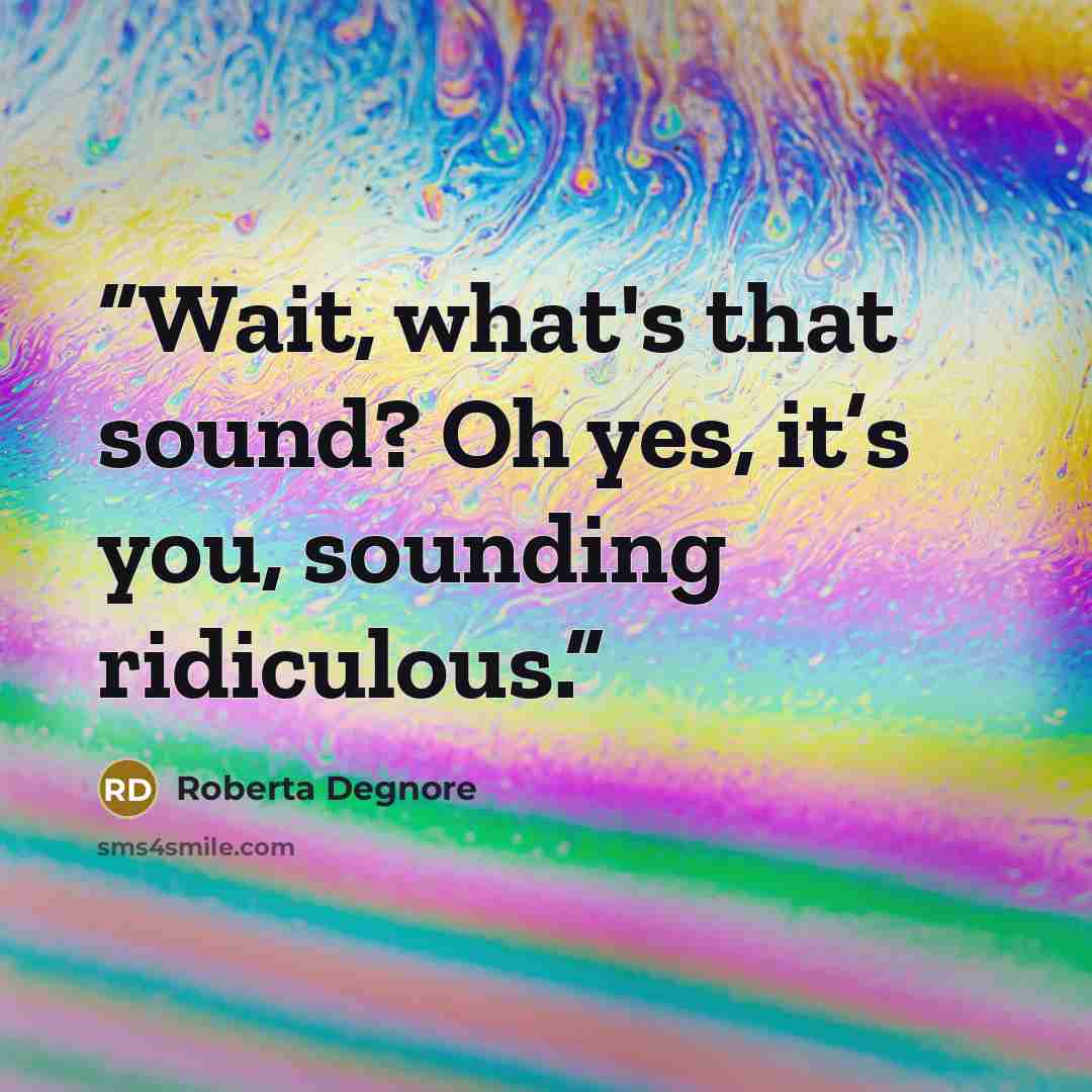 “Wait, what's that sound? Oh yes, it’s you, sounding ridiculous.” quote by Roberta Degnore