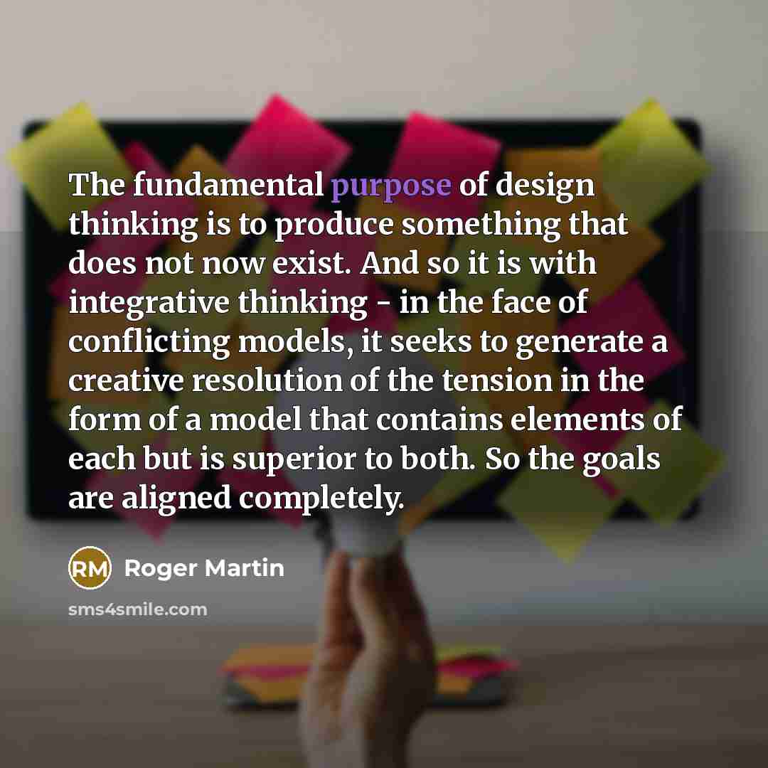 “The fundamental purpose of design thinking is to produce something…” quote by Roger Martin