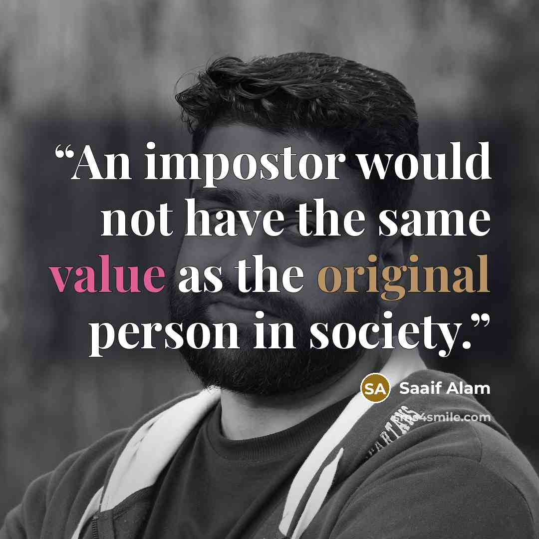 “An impostor would not have the same value as the original person in society.” quote by Saaif Alam