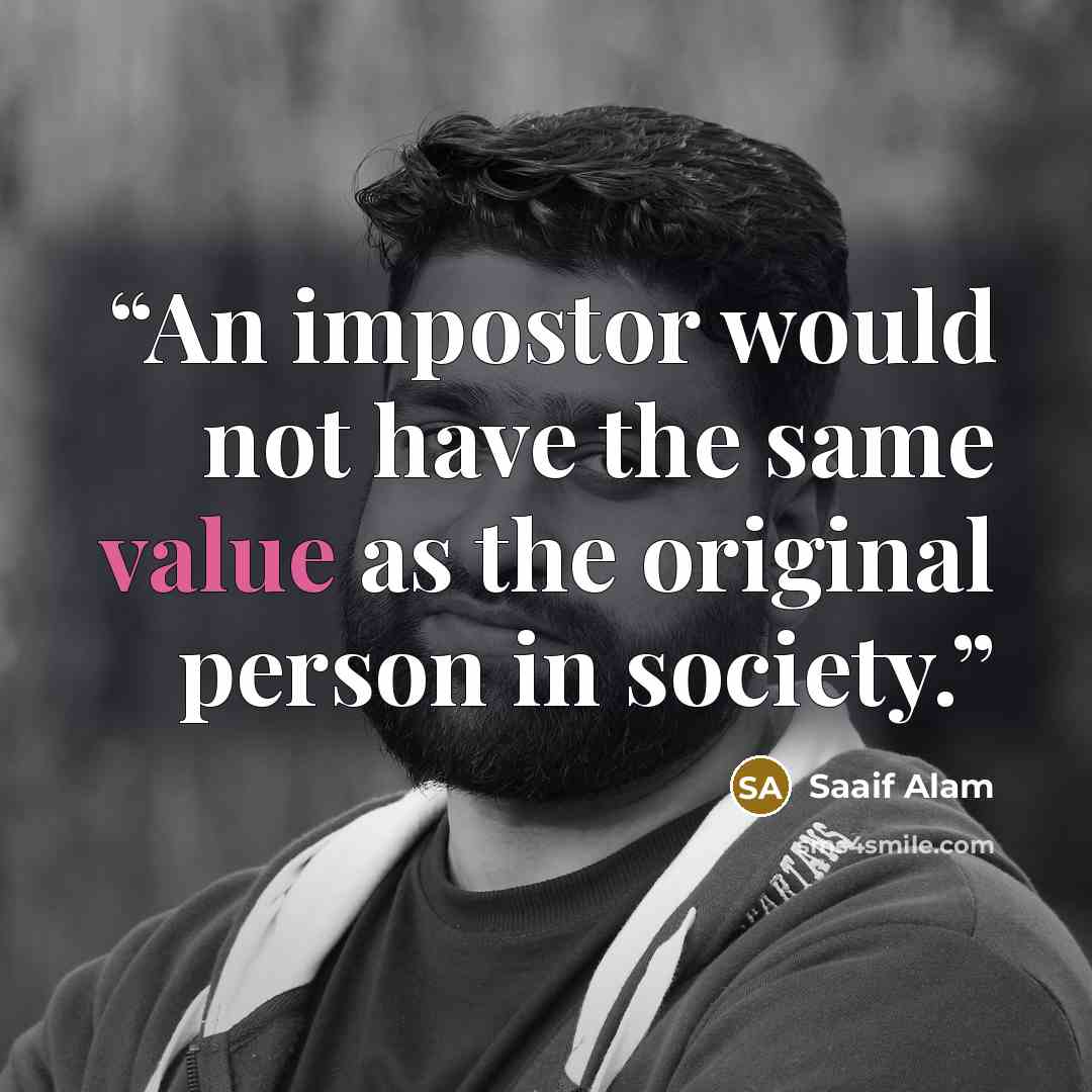 “An impostor would not have the same value as the original person in society.” quote by Saaif Alam
