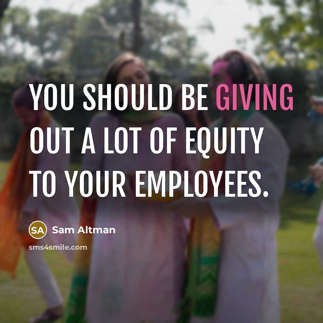 “You should be giving out a lot of equity to…” quote by Sam Altman