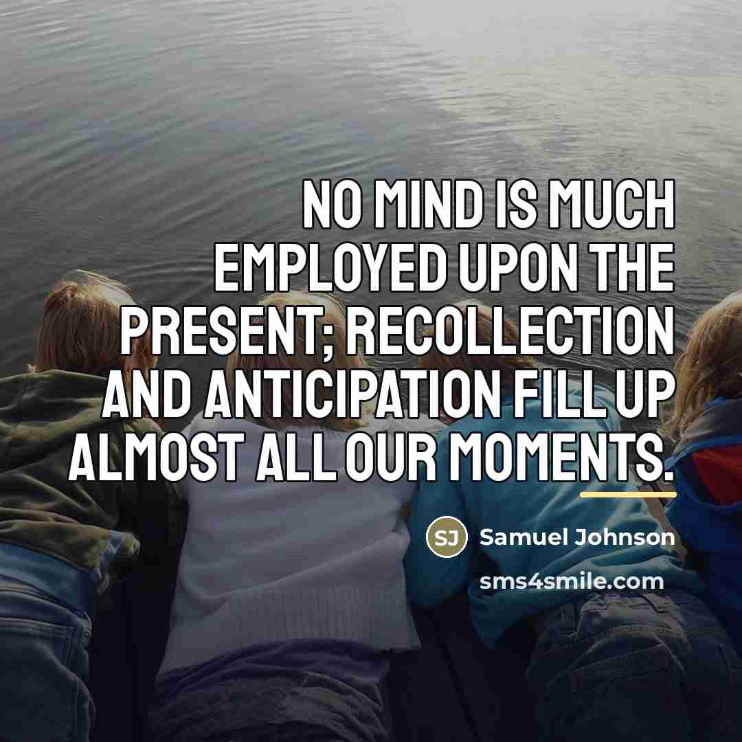 “No mind is much employed upon the present; recollection and…” quote by Samuel Johnson