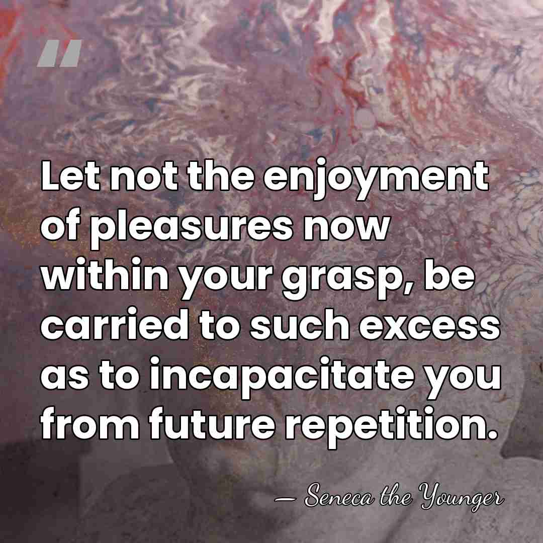 Let not the enjoyment of pleasures now within your grasp, be carried&hellip; - Seneca the Younger