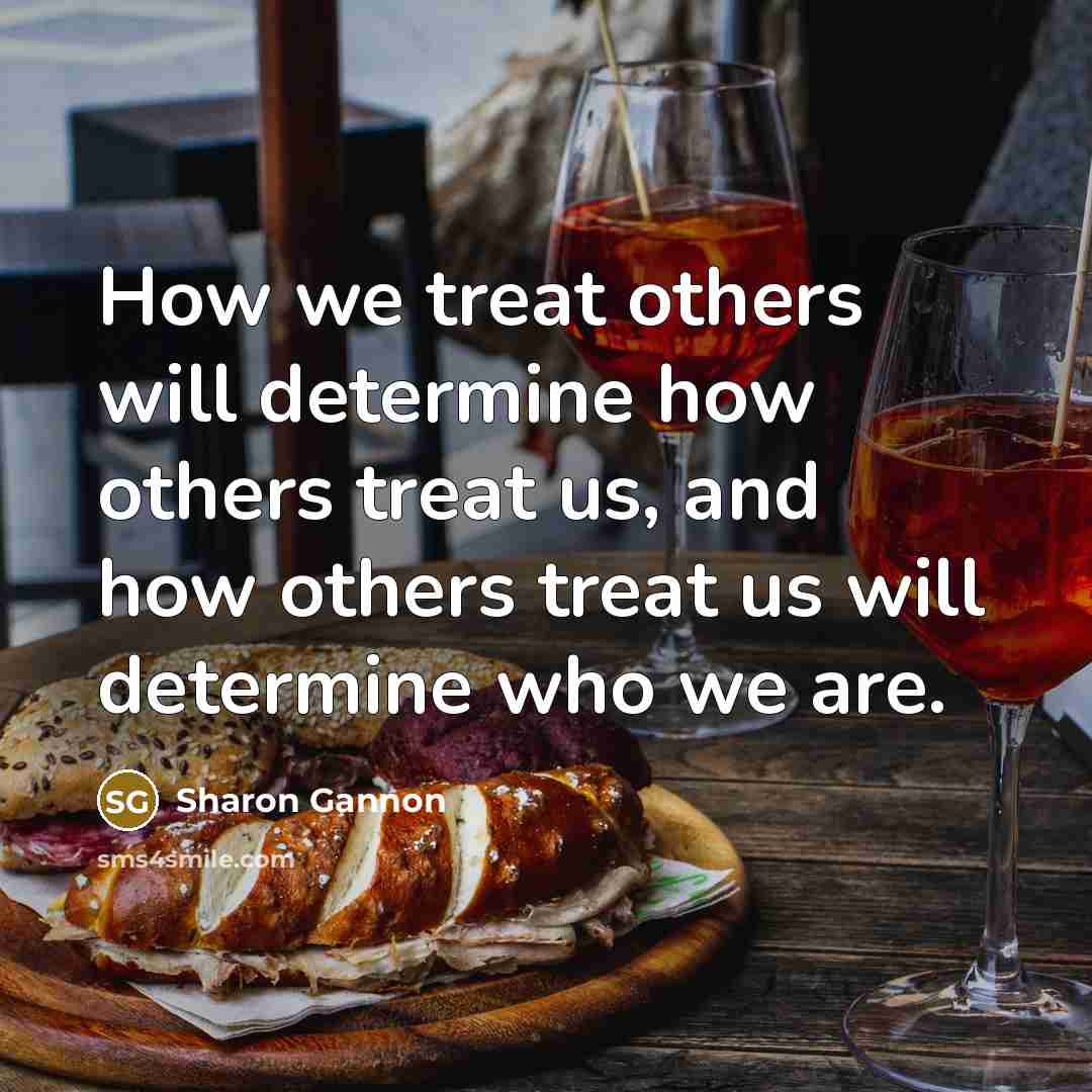 “How we treat others will determine how others treat us,…” quote by Sharon Gannon