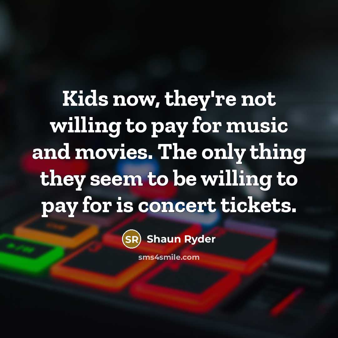 “Kids now, they're not willing to pay for music and…” quote by Shaun Ryder
