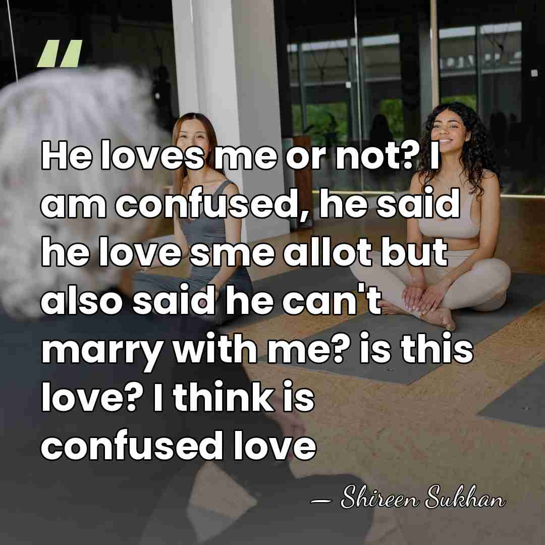 He loves me or not? I am confused, he said he love&hellip; - Shireen Sukhan