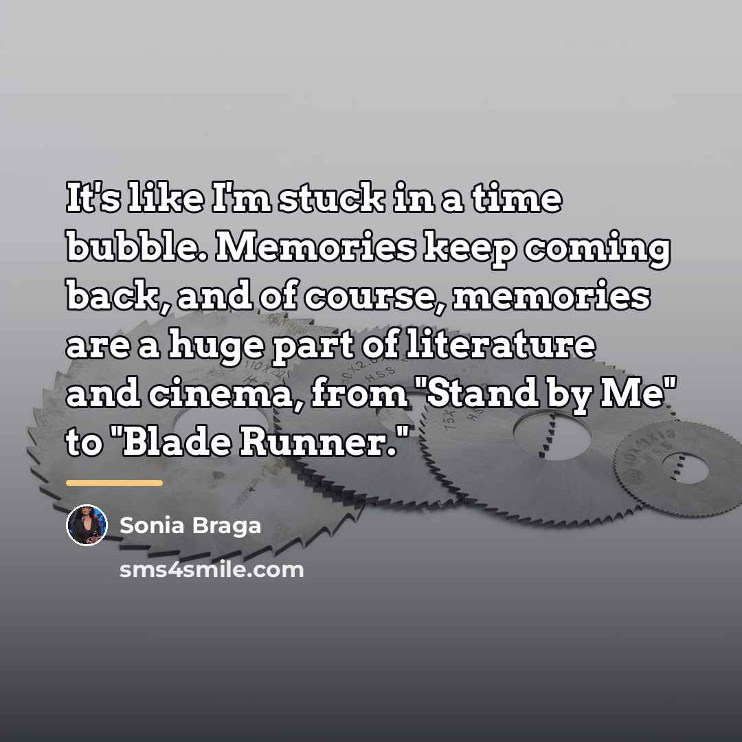 “It's like I'm stuck in a time bubble. Memories keep…” quote by Sonia Braga
