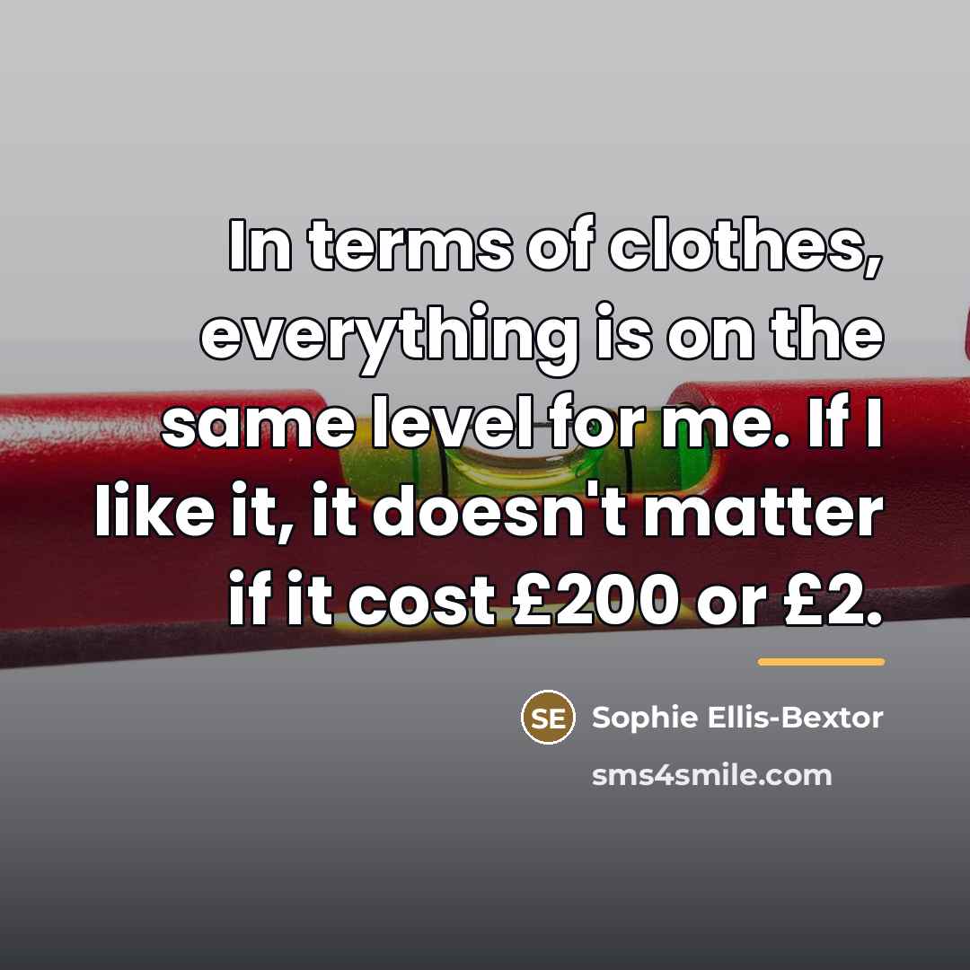 “In terms of clothes, everything is on the same level…” quote by Sophie Ellis-Bextor