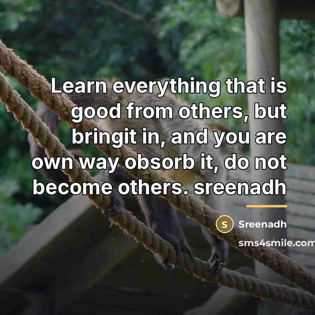 “Learn everything that is good from others, but bringit in,…” quote by Sreenadh