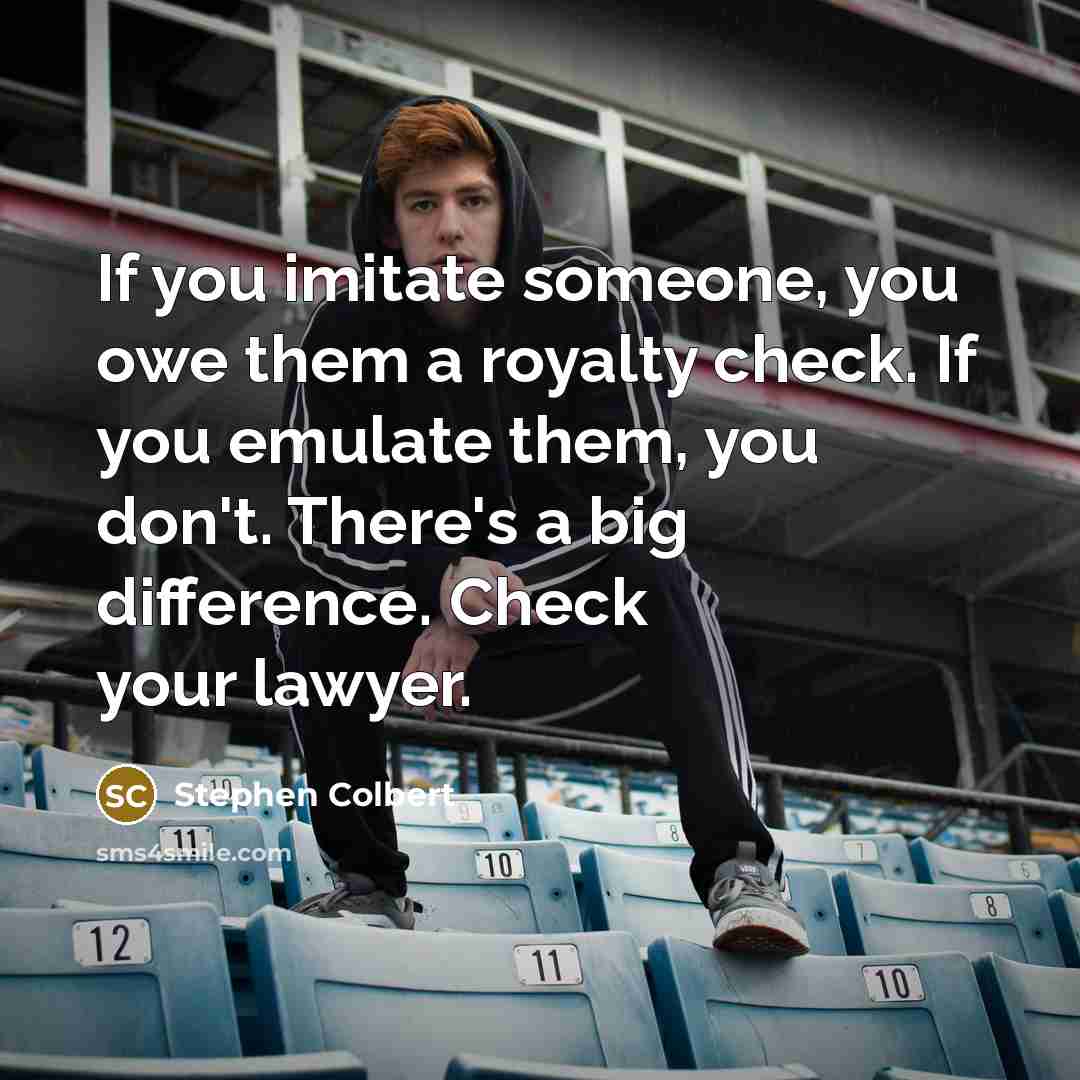 “If you imitate someone, you owe them a royalty check.…” quote by Stephen Colbert