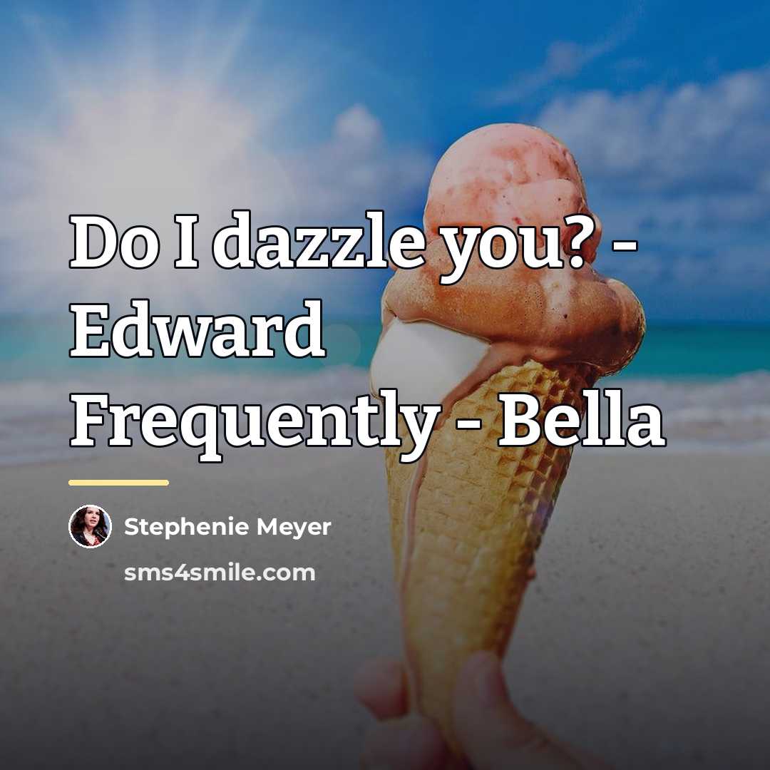 “Do I dazzle you? - Edward Frequently - Bella…” quote by Stephenie Meyer