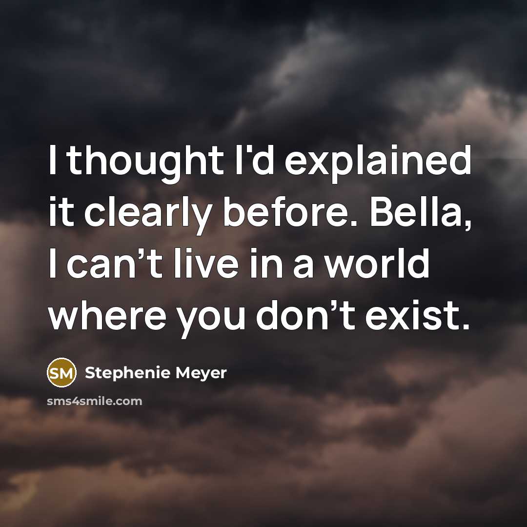 “I thought I'd explained it clearly before. Bella, I can't live in a world where you don't exist.” quote by Stephenie Meyer