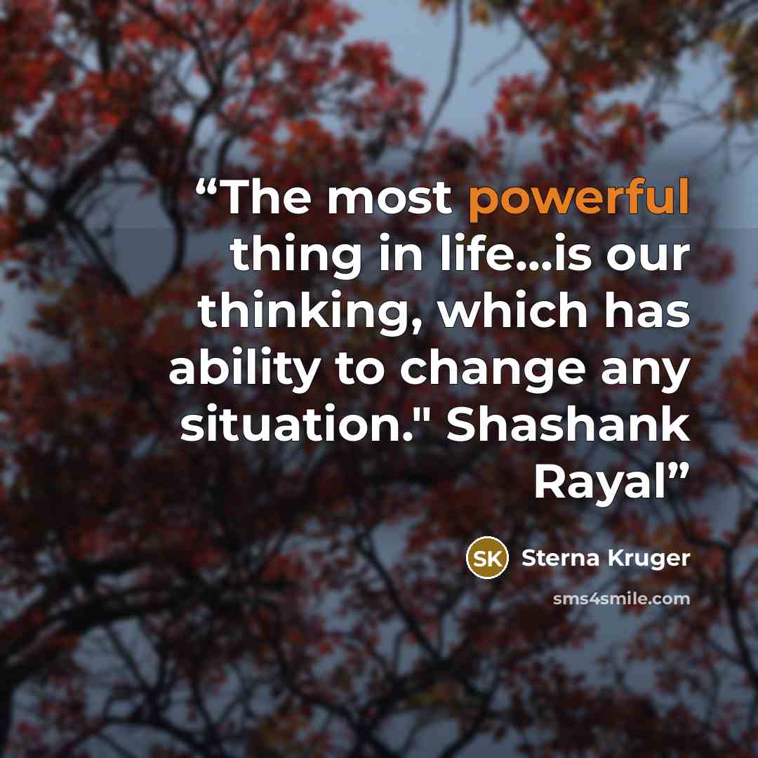 “The most powerful thing in life...is our thinking, which has ability to change any situation." Shashank Rayal” quote by Sterna Kruger
