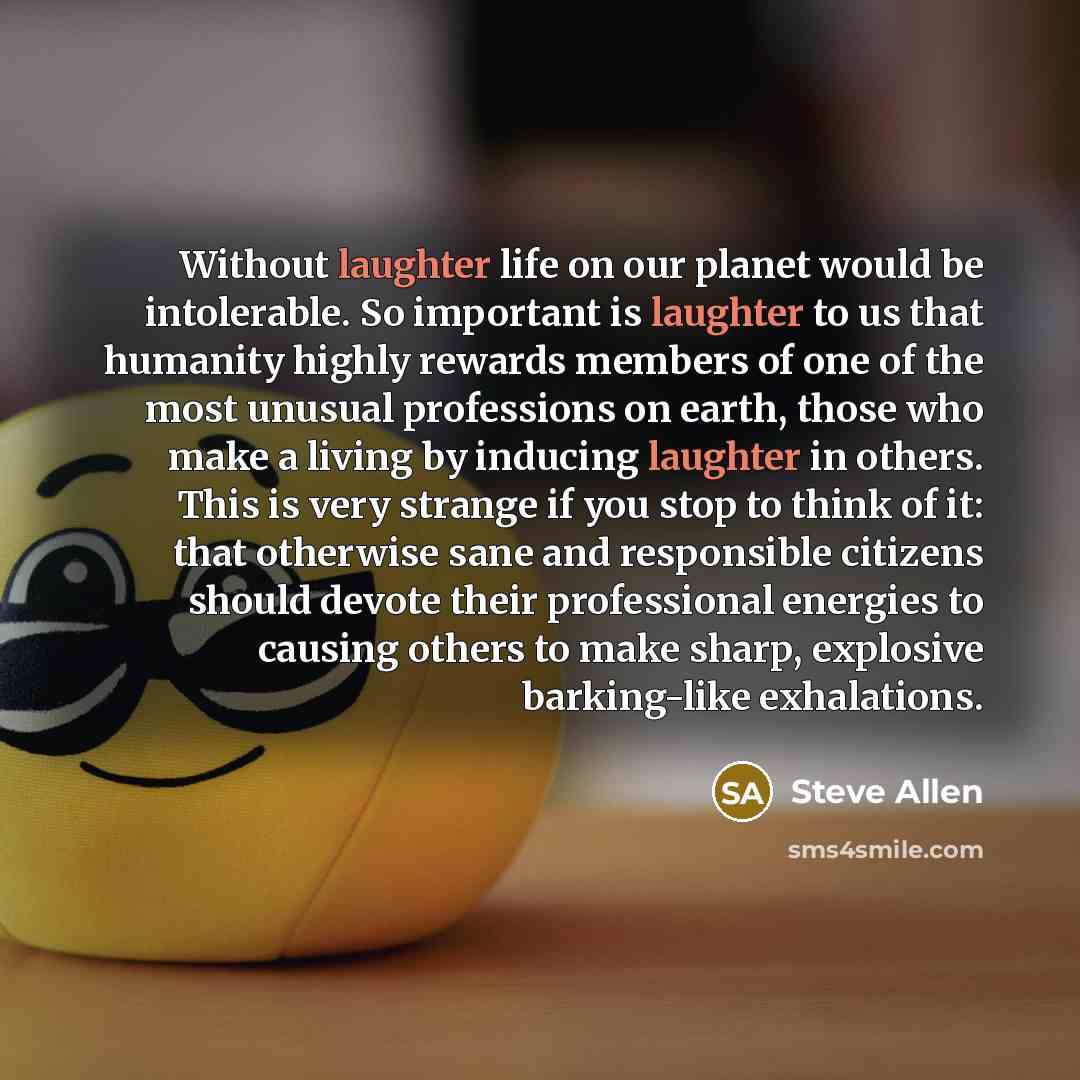 “Without laughter life on our planet would be intolerable. So…” quote by Steve Allen