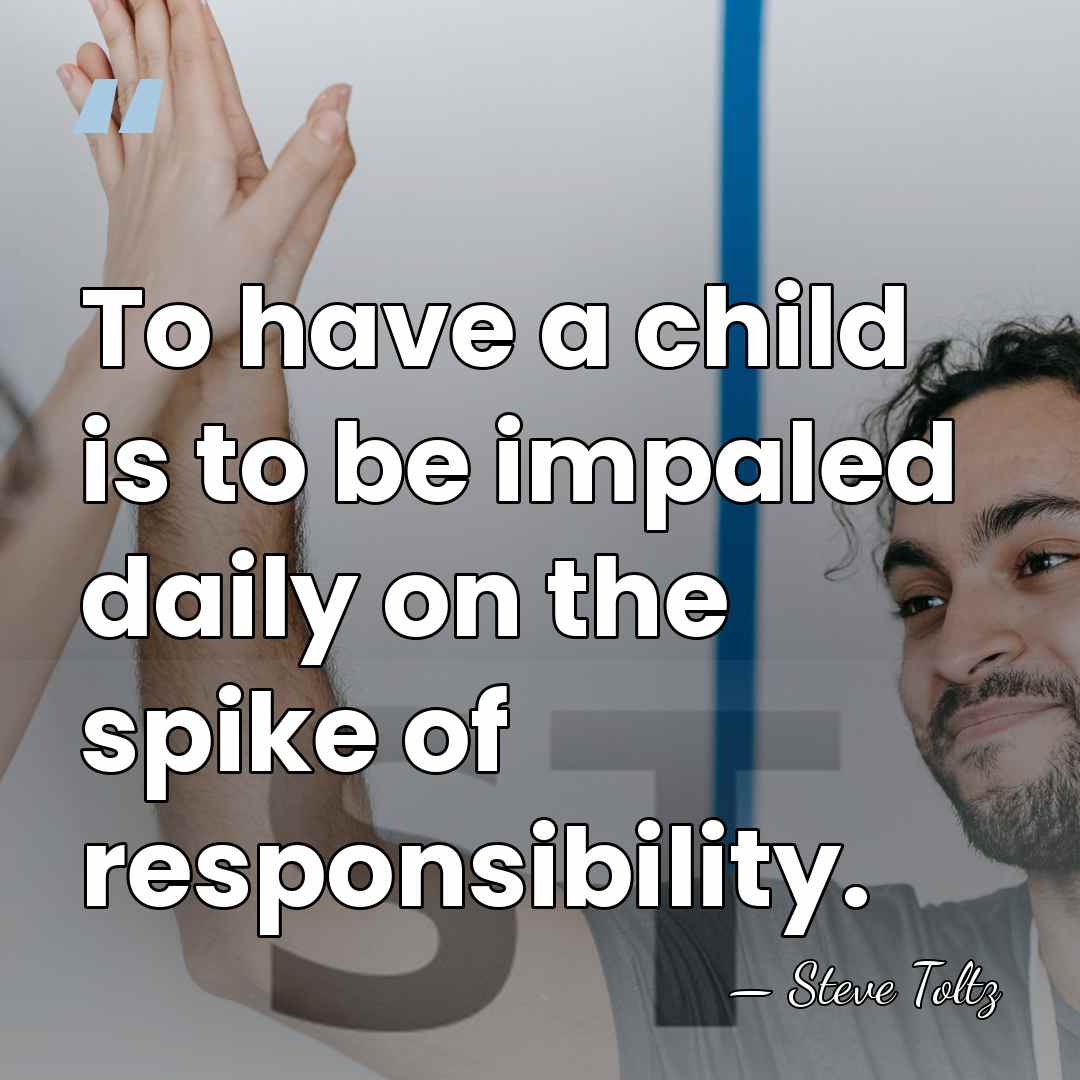 To have a child is to be impaled daily on the spike&hellip; - Steve Toltz
