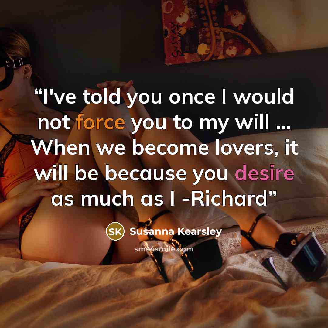 “I've told you once I would not force you to my will ... When we become lovers, it will be because you desire as much as I -Richard” quote by Susanna Kearsley