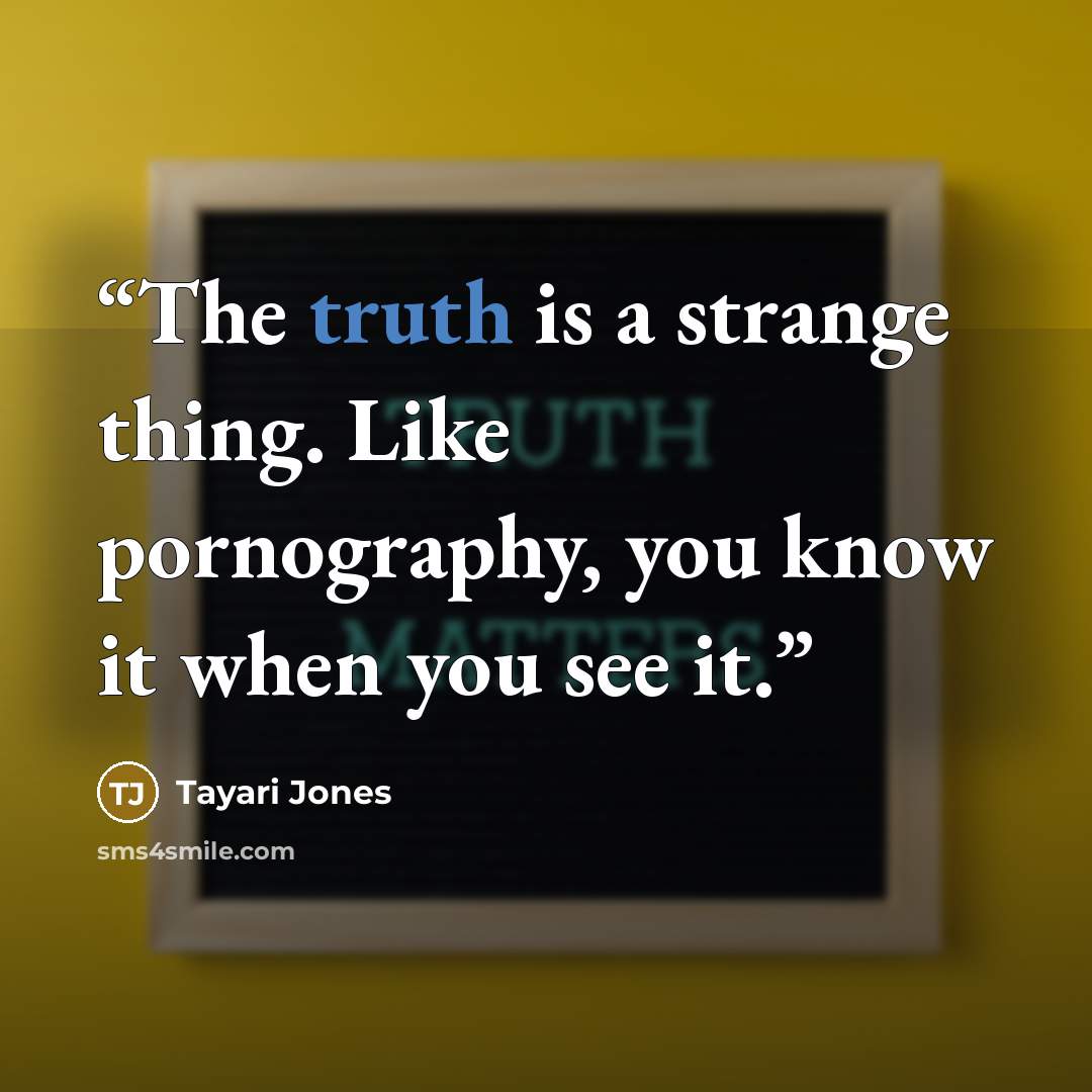 “The truth is a strange thing. Like pornography, you know it when you see it.” quote by Tayari Jones