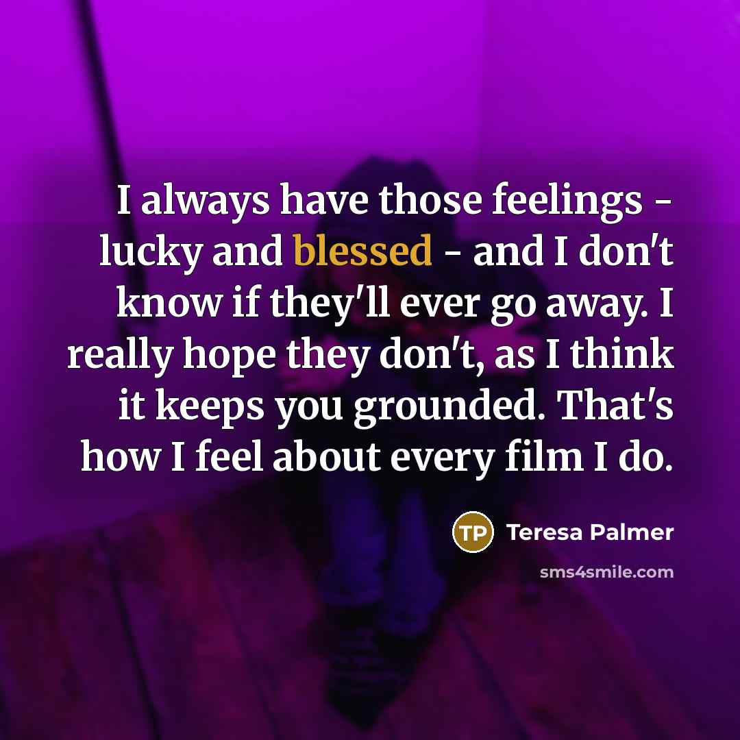 “I always have those feelings - lucky and blessed -…” quote by Teresa Palmer