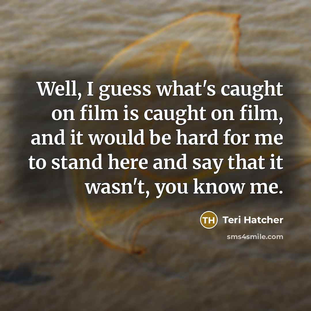 “Well, I guess what's caught on film is caught on…” quote by Teri Hatcher