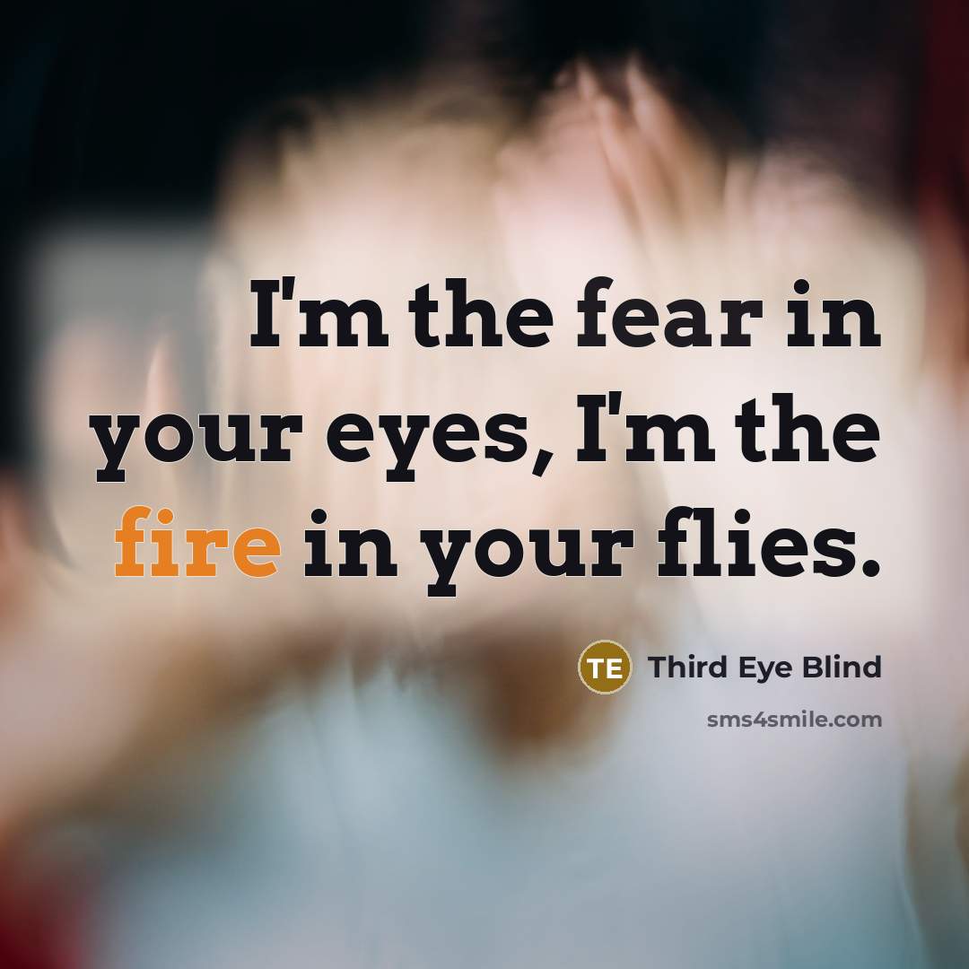 “I'm the fear in your eyes, I'm the fire in…” quote by Third Eye Blind