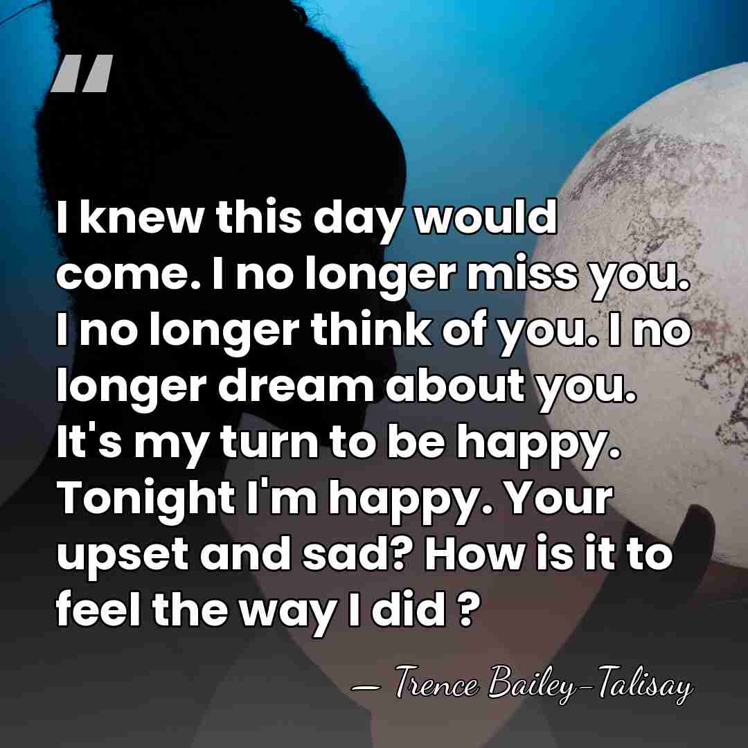 I knew this day would come. I no longer miss you. I&hellip; - Trence Bailey-Talisay