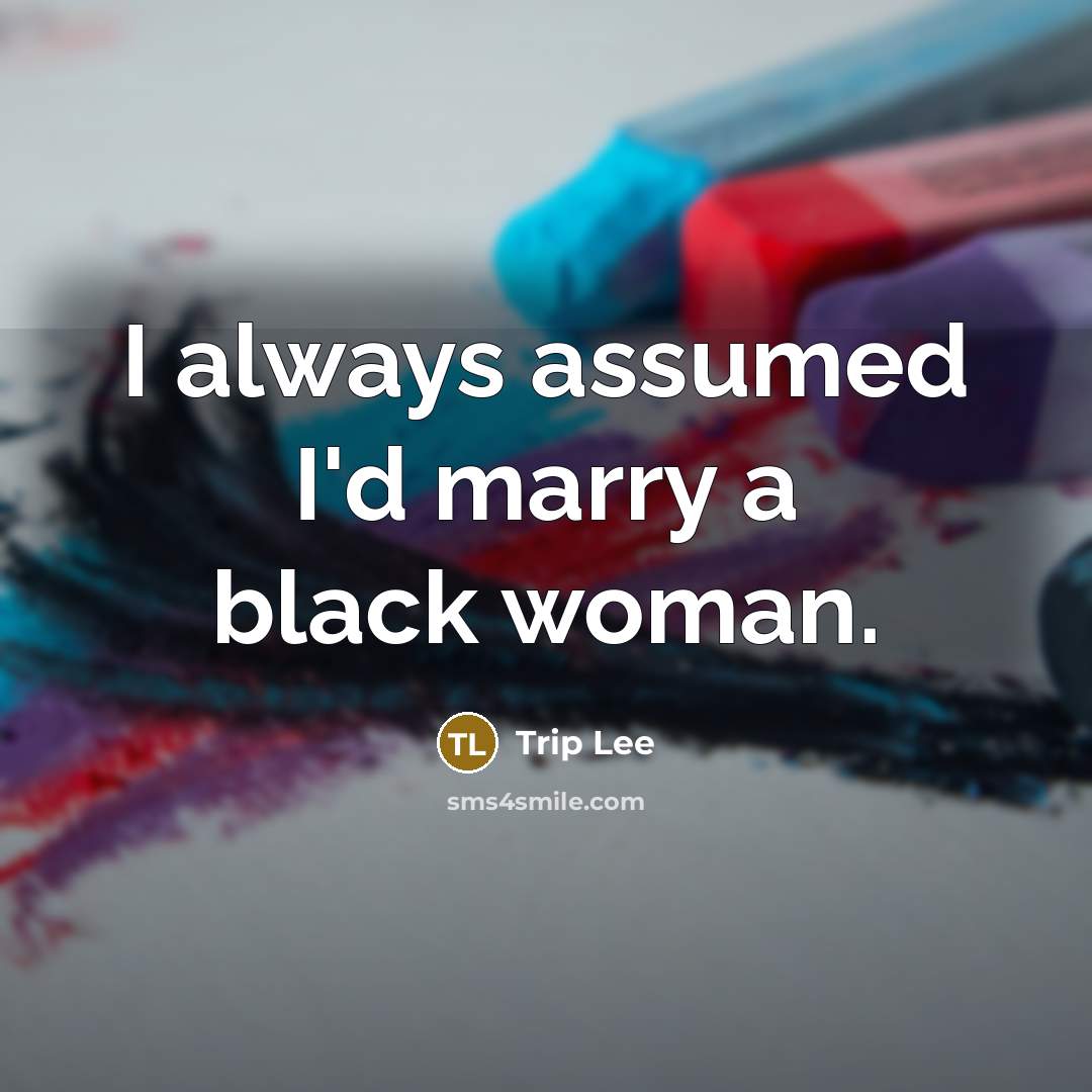 “I always assumed I'd marry a black woman.…” quote by Trip Lee