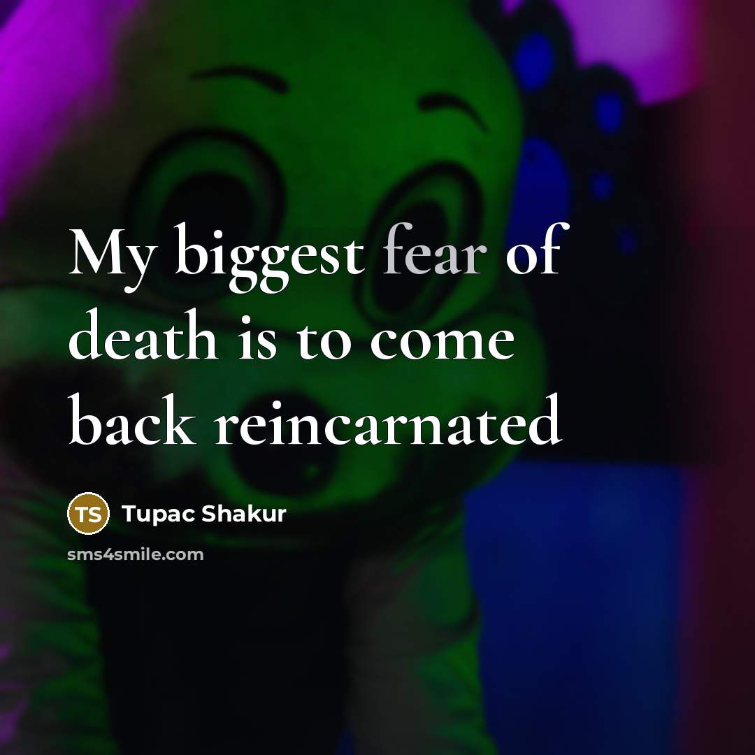 “My biggest fear of death is to come back reincarnated…” quote by Tupac Shakur