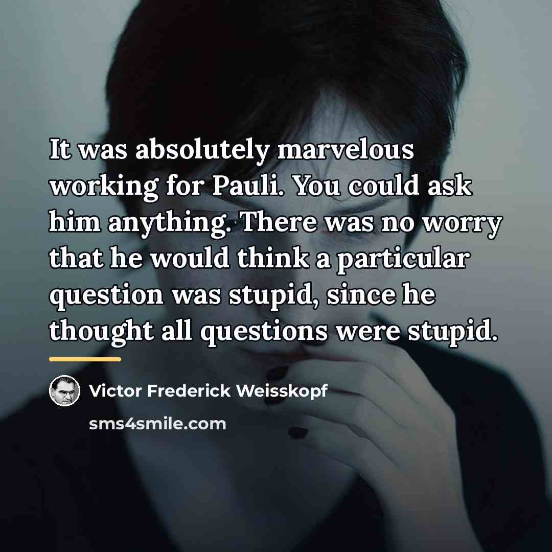 “It was absolutely marvelous working for Pauli. You could ask…” quote by Victor Frederick Weisskopf