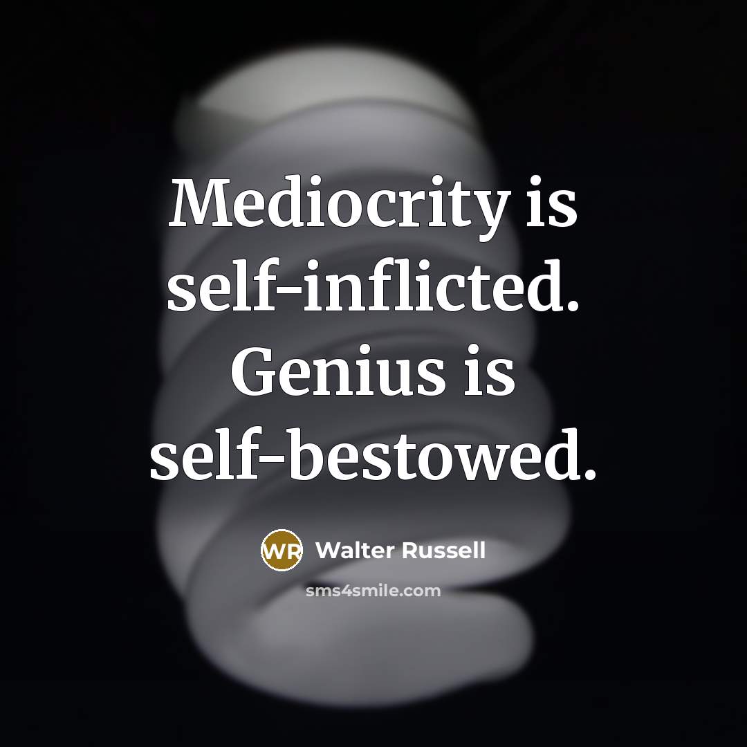 “Mediocrity is self-inflicted. Genius is self-bestowed.” quote by Walter Russell